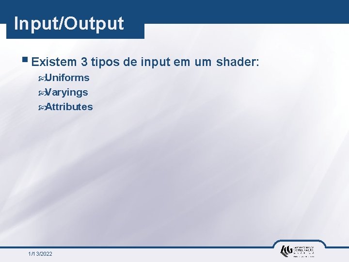 Input/Output § Existem 3 tipos de input em um shader: Uniforms Varyings Attributes 1/13/2022