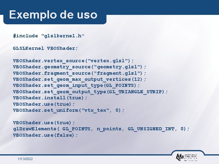 Exemplo de uso #include "glslkernel. h“ GLSLKernel VBOShader; VBOShader. vertex_source("vertex. glsl"); VBOShader. geometry_source("geometry. glsl");