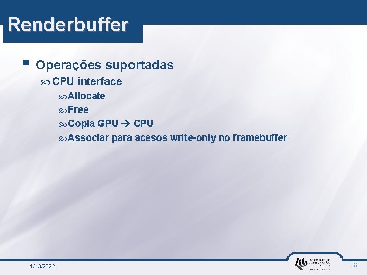 Renderbuffer § Operações suportadas CPU interface Allocate Free Copia GPU CPU Associar para acesos