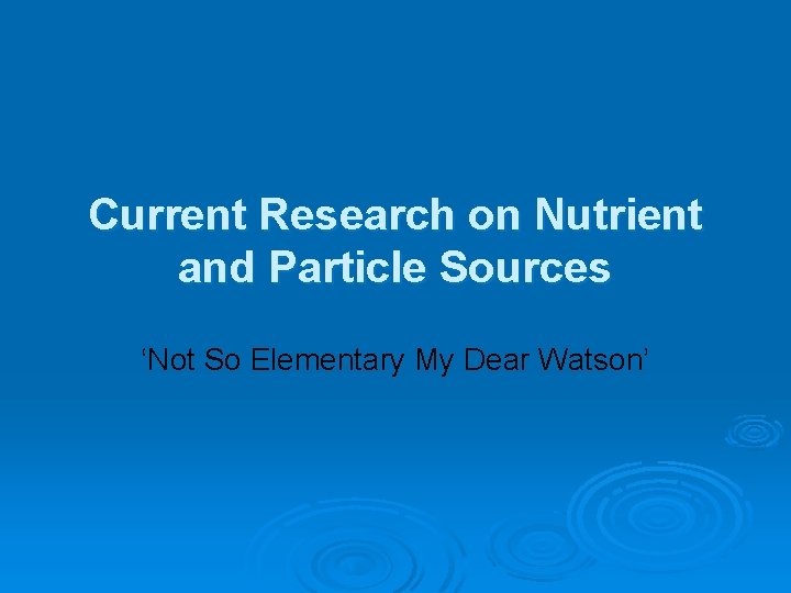 Current Research on Nutrient and Particle Sources ‘Not So Elementary My Dear Watson’ 