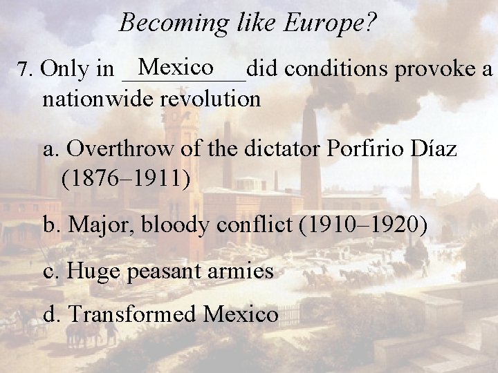 Becoming like Europe? Mexico 7. Only in _____did conditions provoke a nationwide revolution a.