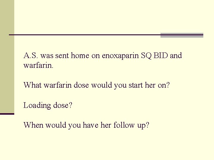 A. S. was sent home on enoxaparin SQ BID and warfarin. What warfarin dose