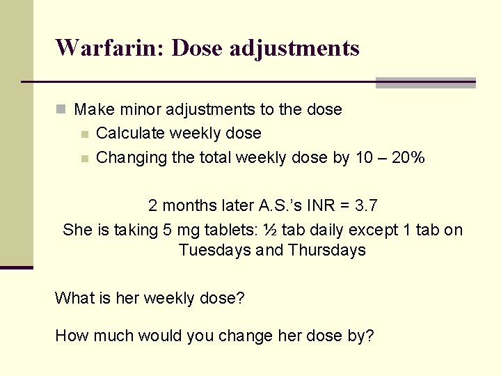 Warfarin: Dose adjustments n Make minor adjustments to the dose n n Calculate weekly