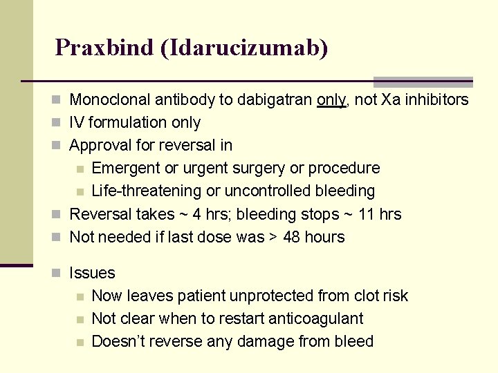Praxbind (Idarucizumab) n Monoclonal antibody to dabigatran only, not Xa inhibitors n IV formulation