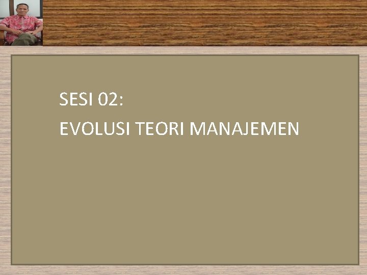 SESI 02: EVOLUSI TEORI MANAJEMEN SESI 02: EVOLUSI TEORI MANAJEMEN