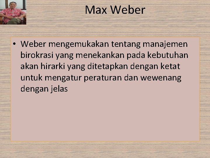 Max Weber • Weber mengemukakan tentang manajemen birokrasi yang menekankan pada kebutuhan akan hirarki Max Weber • Weber mengemukakan tentang manajemen birokrasi yang menekankan pada kebutuhan akan hirarki