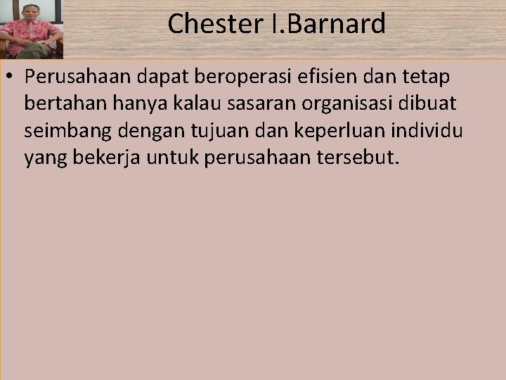 Chester I. Barnard • Perusahaan dapat beroperasi efisien dan tetap bertahan hanya kalau sasaran Chester I. Barnard • Perusahaan dapat beroperasi efisien dan tetap bertahan hanya kalau sasaran