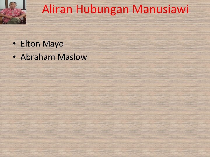 Aliran Hubungan Manusiawi • Elton Mayo • Abraham Maslow Aliran Hubungan Manusiawi • Elton Mayo • Abraham Maslow