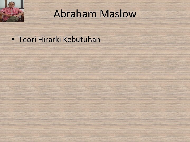 Abraham Maslow • Teori Hirarki Kebutuhan Abraham Maslow • Teori Hirarki Kebutuhan