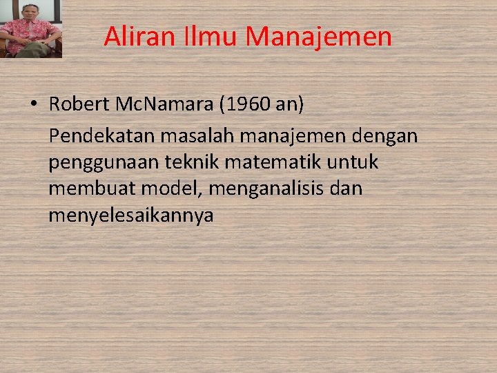 Aliran Ilmu Manajemen • Robert Mc. Namara (1960 an) Pendekatan masalah manajemen dengan penggunaan Aliran Ilmu Manajemen • Robert Mc. Namara (1960 an) Pendekatan masalah manajemen dengan penggunaan