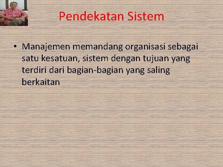 Pendekatan Sistem • Manajemen memandang organisasi sebagai satu kesatuan, sistem dengan tujuan yang terdiri Pendekatan Sistem • Manajemen memandang organisasi sebagai satu kesatuan, sistem dengan tujuan yang terdiri