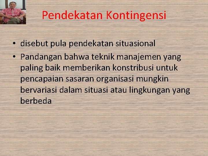 Pendekatan Kontingensi • disebut pula pendekatan situasional • Pandangan bahwa teknik manajemen yang paling Pendekatan Kontingensi • disebut pula pendekatan situasional • Pandangan bahwa teknik manajemen yang paling