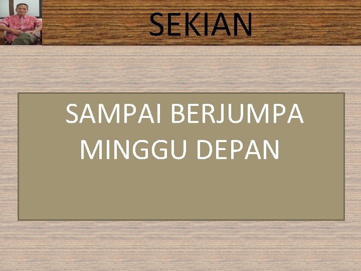 SEKIAN SAMPAI BERJUMPA MINGGU DEPAN SEKIAN SAMPAI BERJUMPA MINGGU DEPAN