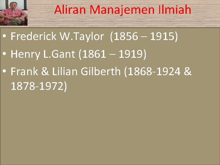 Aliran Manajemen Ilmiah • Frederick W. Taylor (1856 – 1915) • Henry L. Gant Aliran Manajemen Ilmiah • Frederick W. Taylor (1856 – 1915) • Henry L. Gant