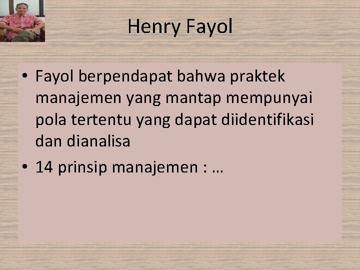 Henry Fayol • Fayol berpendapat bahwa praktek manajemen yang mantap mempunyai pola tertentu yang Henry Fayol • Fayol berpendapat bahwa praktek manajemen yang mantap mempunyai pola tertentu yang