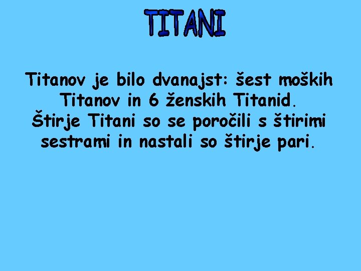 Titanov je bilo dvanajst: šest moških Titanov in 6 ženskih Titanid. Štirje Titani so