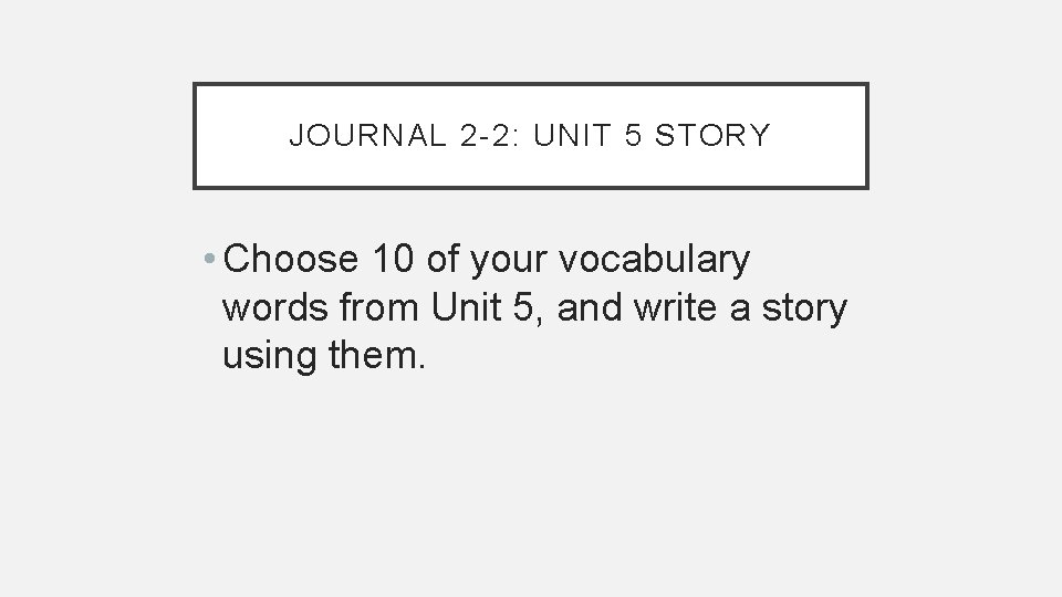 JOURNAL 2 -2: UNIT 5 STORY • Choose 10 of your vocabulary words from