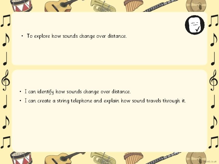  • To explore how sounds change over distance. • I can identify how