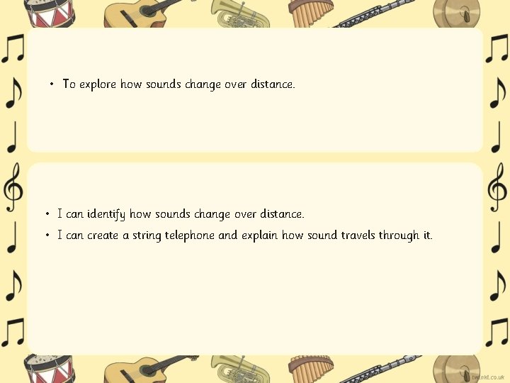  • To explore how sounds change over distance. • I can identify how