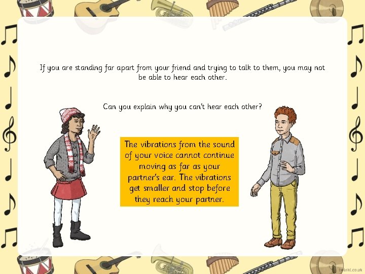 If you are standing far apart from your friend and trying to talk to