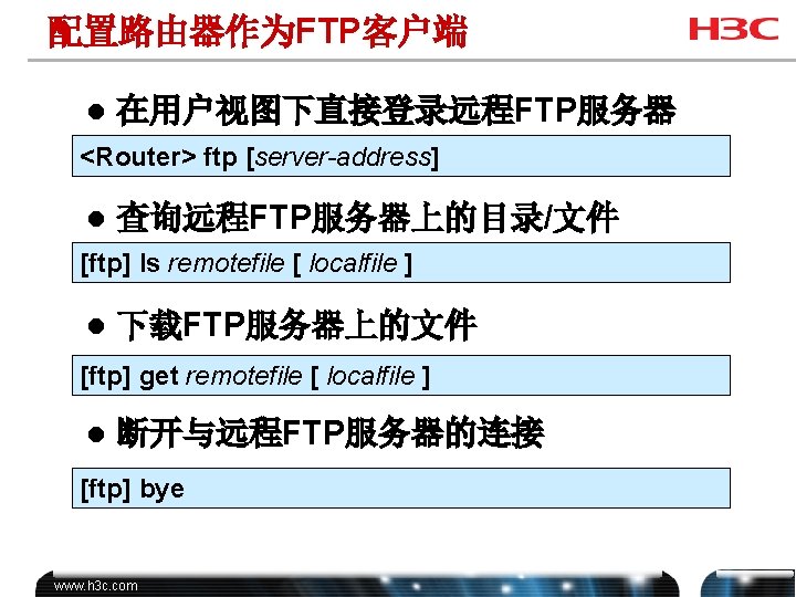 配置路由器作为FTP客户端 l 在用户视图下直接登录远程FTP服务器 <Router> ftp [server-address] l 查询远程FTP服务器上的目录/文件 [ftp] ls remotefile [ localfile ]