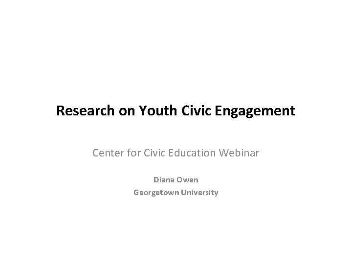 Research on Youth Civic Engagement Center for Civic Education Webinar Diana Owen Georgetown University