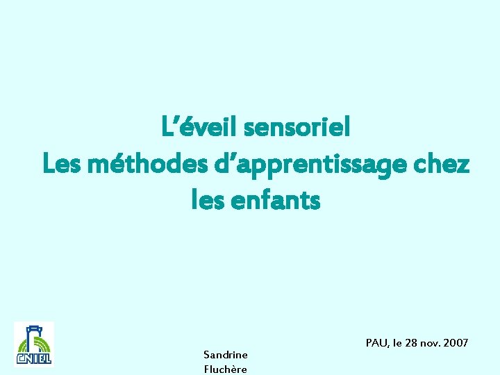 L’éveil sensoriel Les méthodes d’apprentissage chez les enfants Sandrine Fluchère PAU, le 28 nov.