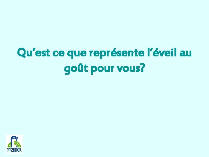 Qu’est ce que représente l’éveil au goût pour vous? 