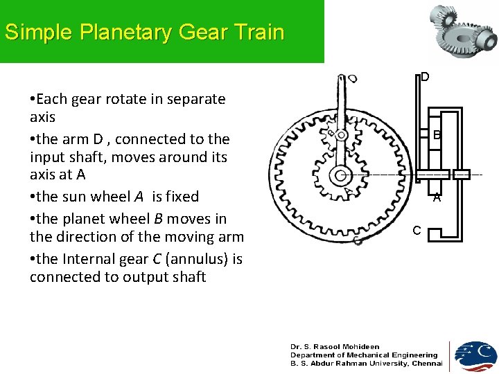 Simple Planetary Gear Train D • Each gear rotate in separate axis • the