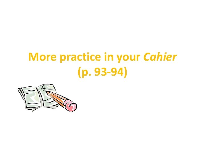 More practice in your Cahier (p. 93 -94) 