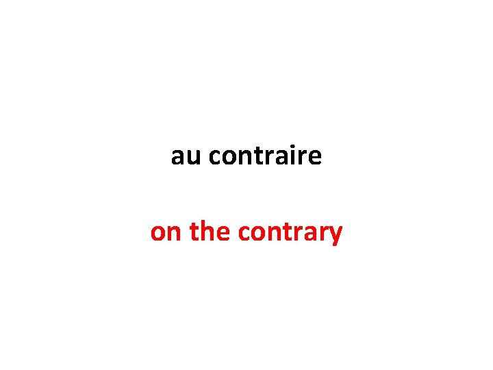 au contraire on the contrary 