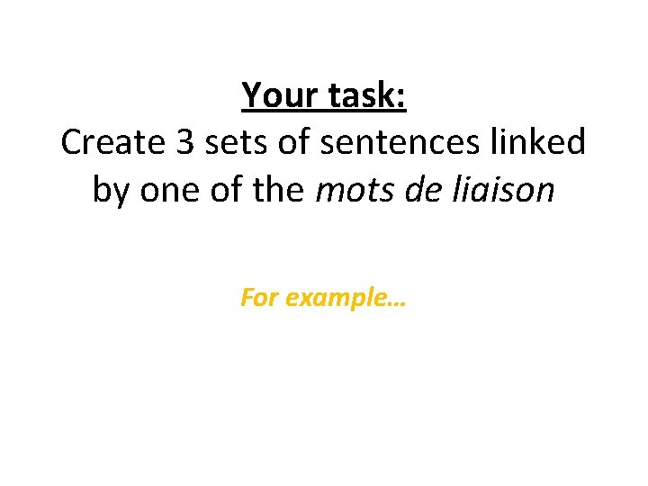 Your task: Create 3 sets of sentences linked by one of the mots de