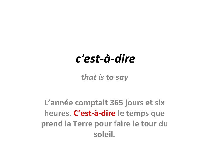 c'est-à-dire that is to say L’année comptait 365 jours et six heures. C’est-à-dire le