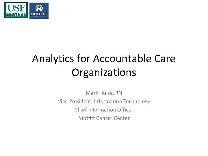 Analytics for Accountable Care Organizations Mark Hulse, RN Vice President, Information Technology Chief Information