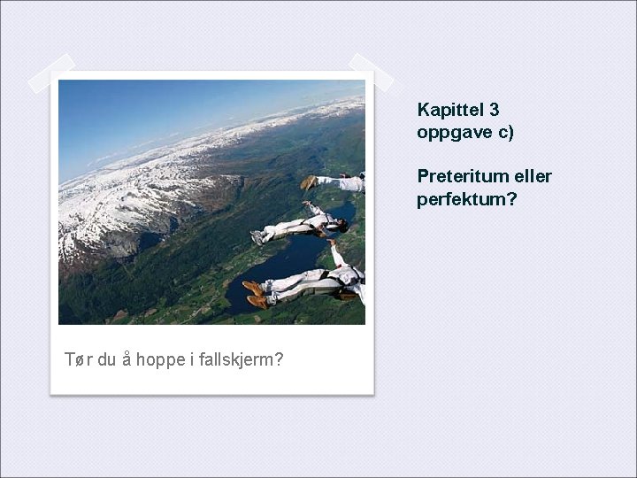 Kapittel 3 oppgave c) Preteritum eller perfektum? Tør du å hoppe i fallskjerm? 