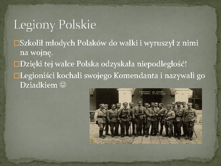 Legiony Polskie �Szkolił młodych Polaków do walki i wyruszył z nimi na wojnę. �Dzięki