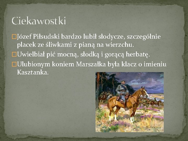 Ciekawostki �Józef Piłsudski bardzo lubił słodycze, szczególnie placek ze śliwkami z pianą na wierzchu.