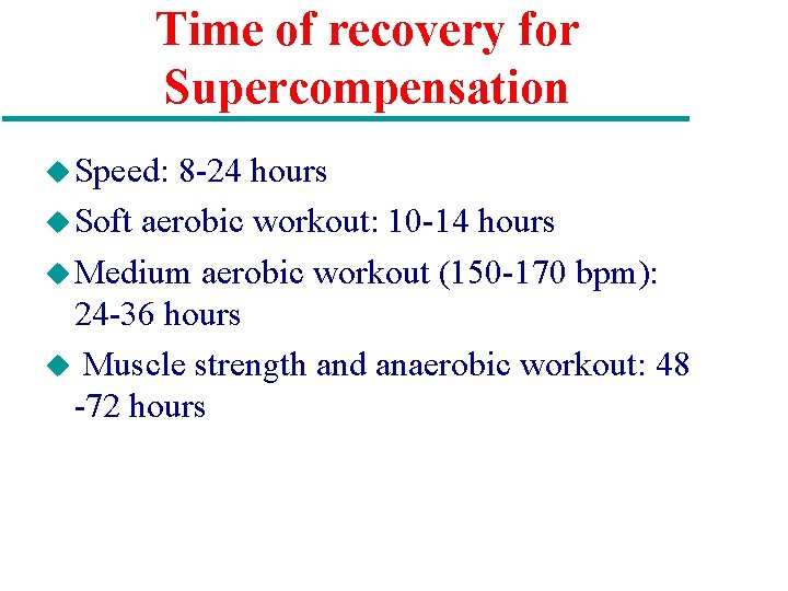 Time of recovery for Supercompensation u Speed: 8 -24 hours u Soft aerobic workout: