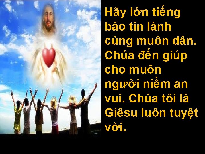 Hãy lớn tiếng báo tin lành cùng muôn dân. Chúa đến giúp cho muôn