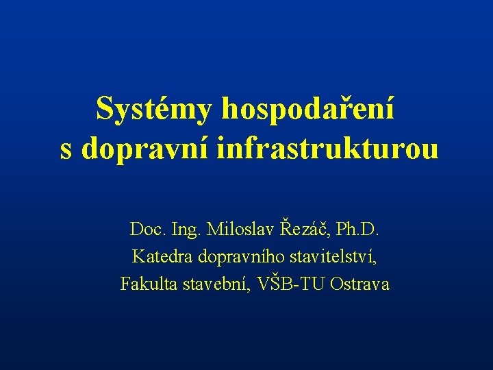 Systémy hospodaření s dopravní infrastrukturou Doc. Ing. Miloslav Řezáč, Ph. D. Katedra dopravního stavitelství,