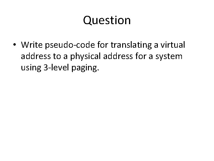 Question • Write pseudo-code for translating a virtual address to a physical address for