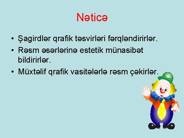 Nəticə • Şagirdlər qrafik təsvirləri fərqləndirirlər. • Rəsm əsərlərinə estetik münasibət bildirirlər. • Müxtəlif