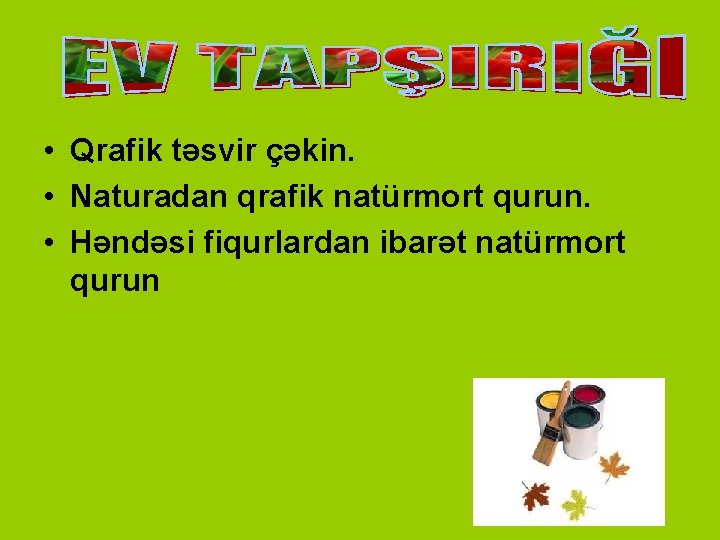  • Qrafik təsvir çəkin. • Naturadan qrafik natürmort qurun. • Həndəsi fiqurlardan ibarət