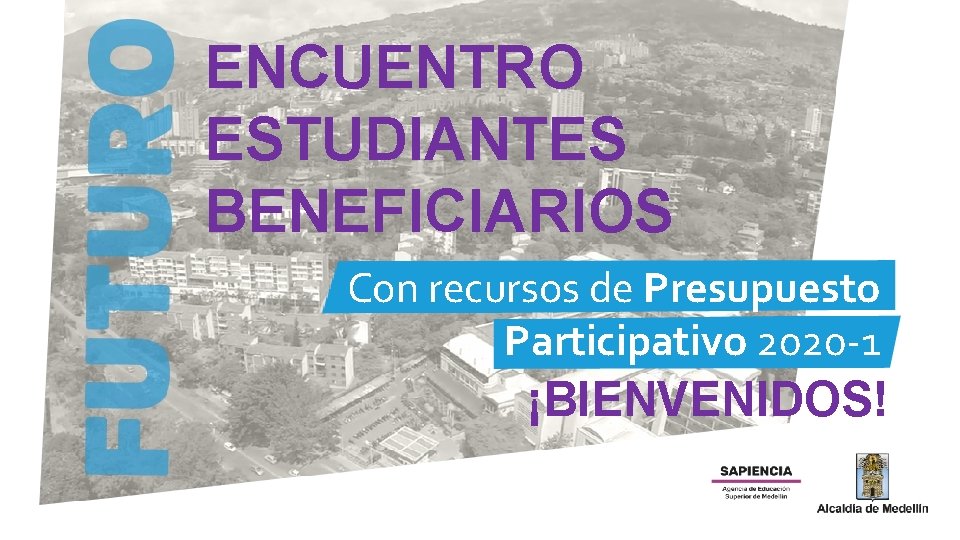 ENCUENTRO ESTUDIANTES BENEFICIARIOS Con recursos de Presupuesto Participativo 2020 -1 ¡BIENVENIDOS! 