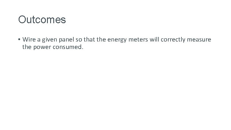 Outcomes • Wire a given panel so that the energy meters will correctly measure