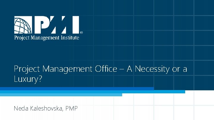Project Management Office – A Necessity or a Luxury? Neda Kaleshovska, PMP 
