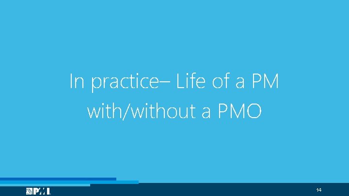In practice– Life of a PM with/without a PMO 14 