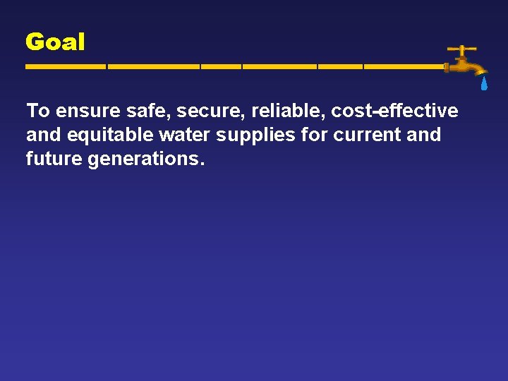 Goal To ensure safe, secure, reliable, cost-effective and equitable water supplies for current and