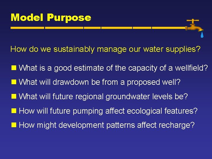 Model Purpose How do we sustainably manage our water supplies? n What is a