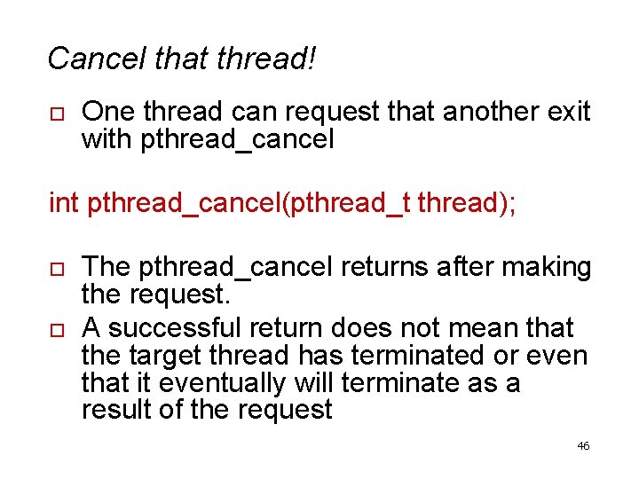 Cancel that thread! o One thread can request that another exit with pthread_cancel int